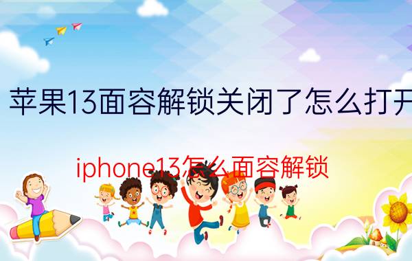 苹果13面容解锁关闭了怎么打开 iphone13怎么面容解锁？